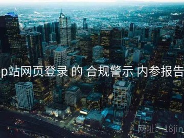p站网页登录 的 合规警示 内参报告