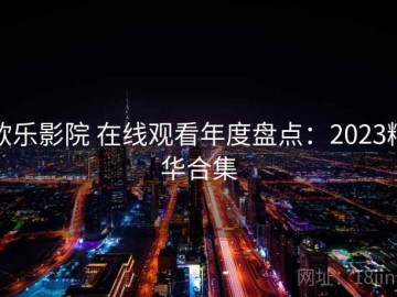 欧乐影院 在线观看年度盘点：2023精华合集