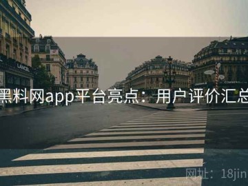 黑料网app平台亮点：用户评价汇总