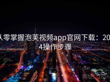 从零掌握泡芙视频app官网下载：2024操作步骤