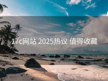 17c网站 2025热议 值得收藏
