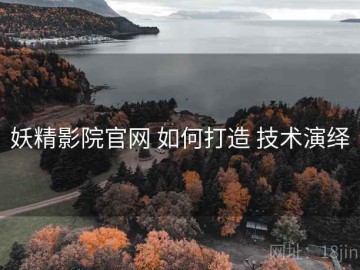 妖精影院官网 如何打造 技术演绎