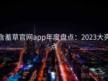 含羞草官网app年度盘点：2023大亮点
