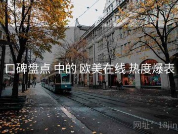 口碑盘点 中的 欧美在线 热度爆表