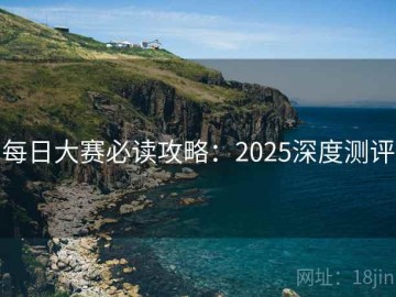 每日大赛必读攻略：2025深度测评