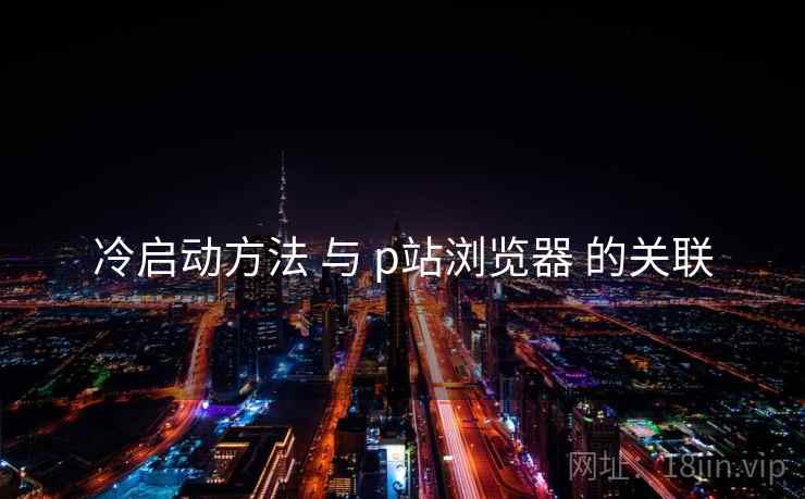 冷启动方法 与 p站浏览器 的关联