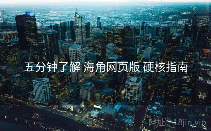 五分钟了解 海角网页版 硬核指南
