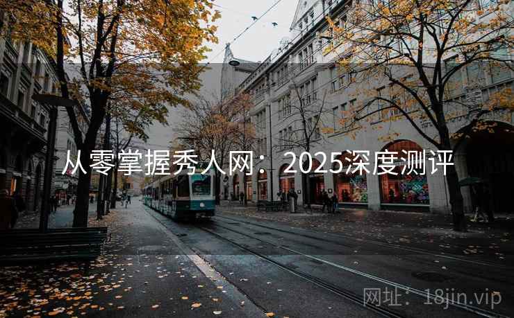 从零掌握秀人网：2025深度测评
