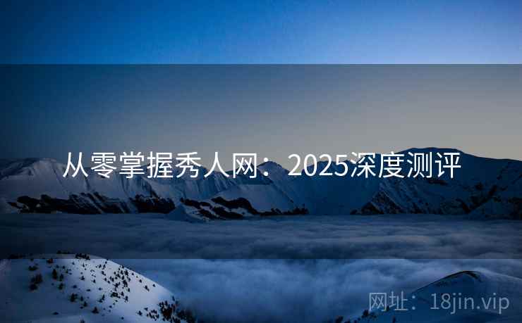 从零掌握秀人网：2025深度测评