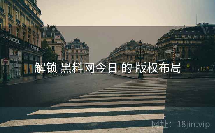 解锁 黑料网今日 的 版权布局