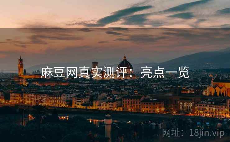 麻豆网真实测评：亮点一览