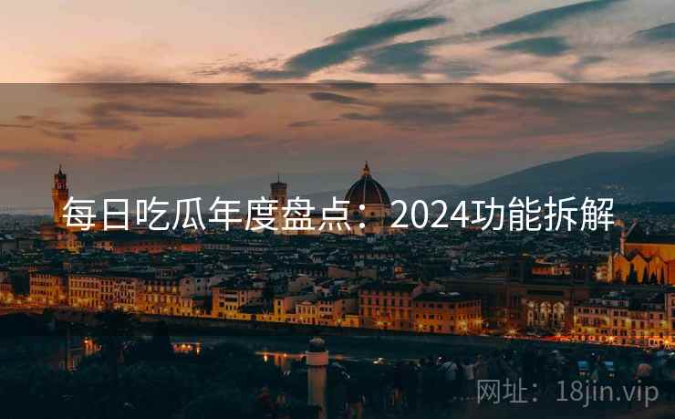 每日吃瓜年度盘点：2024功能拆解