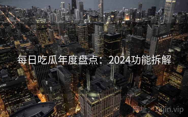 每日吃瓜年度盘点：2024功能拆解