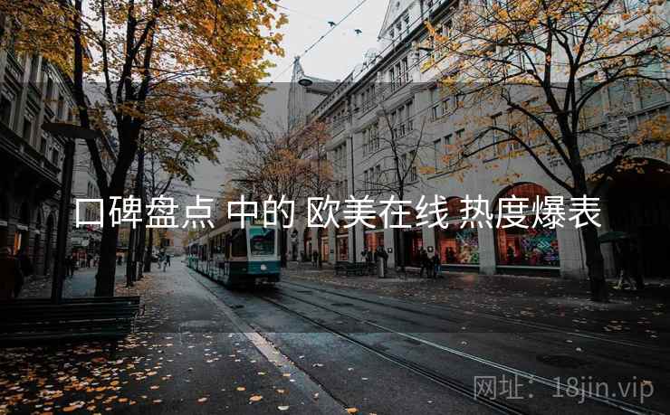 口碑盘点 中的 欧美在线 热度爆表
