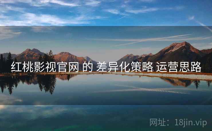 红桃影视官网 的 差异化策略 运营思路