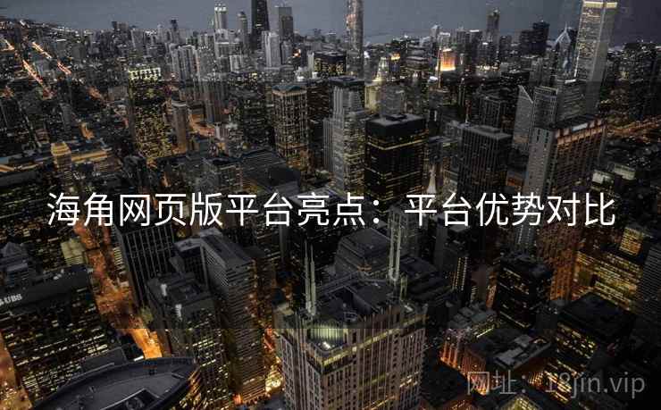 海角网页版平台亮点：平台优势对比