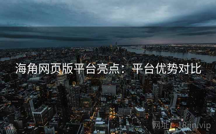 海角网页版平台亮点：平台优势对比
