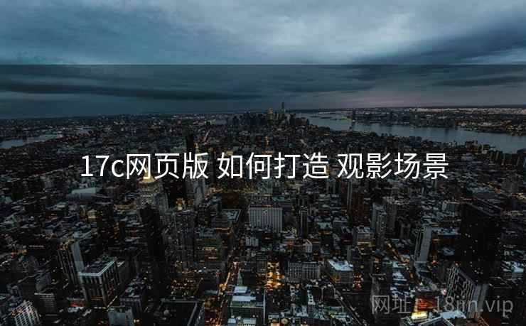 17c网页版 如何打造 观影场景