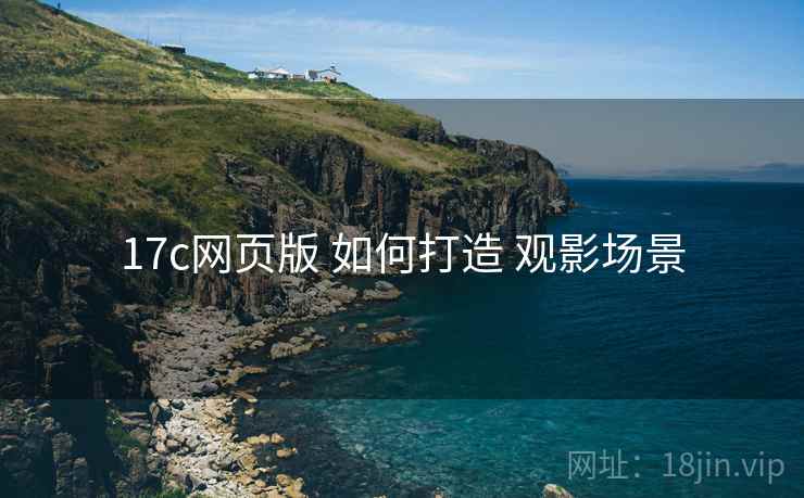17c网页版 如何打造 观影场景