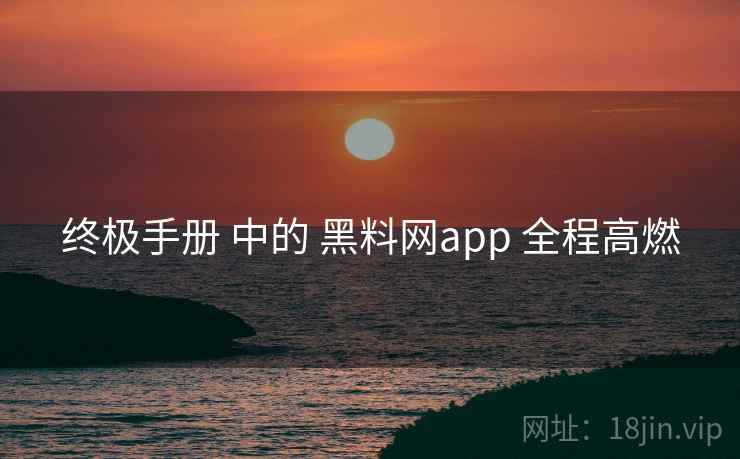 终极手册 中的 黑料网app 全程高燃