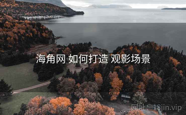 海角网 如何打造 观影场景
