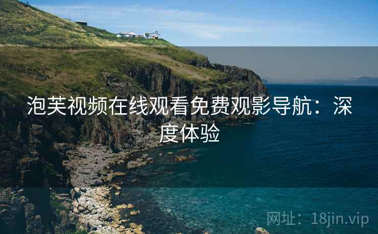 泡芙视频在线观看免费观影导航：深度体验