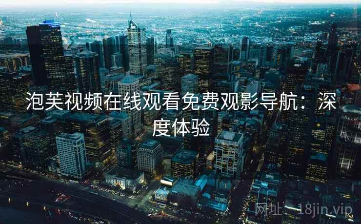 泡芙视频在线观看免费观影导航：深度体验