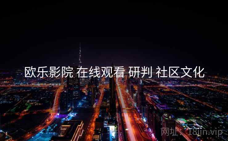 欧乐影院 在线观看 研判 社区文化