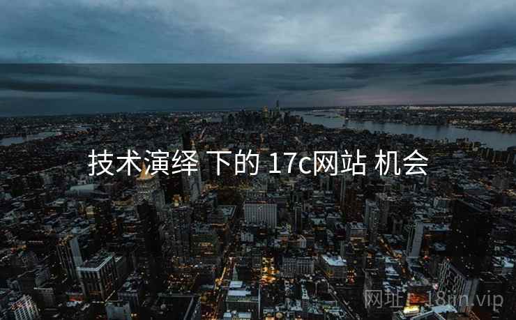 技术演绎 下的 17c网站 机会