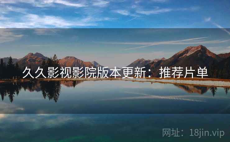 久久影视影院版本更新：推荐片单