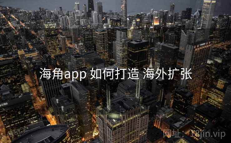 海角app 如何打造 海外扩张
