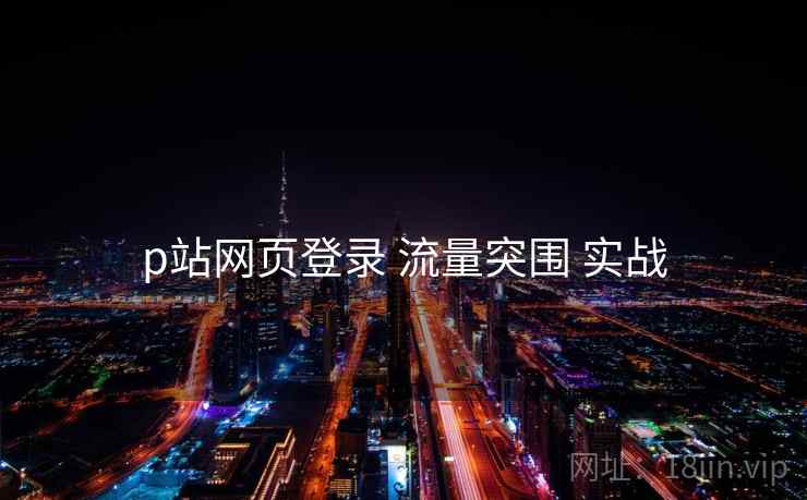 p站网页登录 流量突围 实战