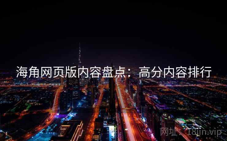 海角网页版内容盘点：高分内容排行