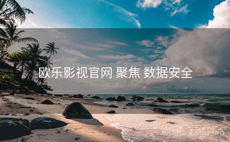 欧乐影视官网 聚焦 数据安全