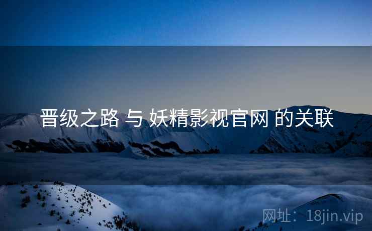 晋级之路 与 妖精影视官网 的关联