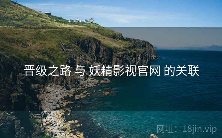 晋级之路 与 妖精影视官网 的关联