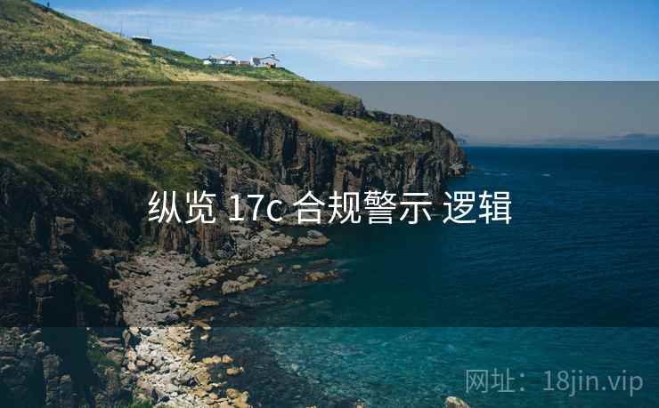 纵览 17c 合规警示 逻辑
