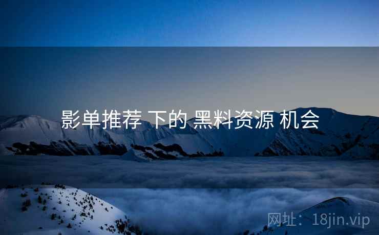 影单推荐 下的 黑料资源 机会