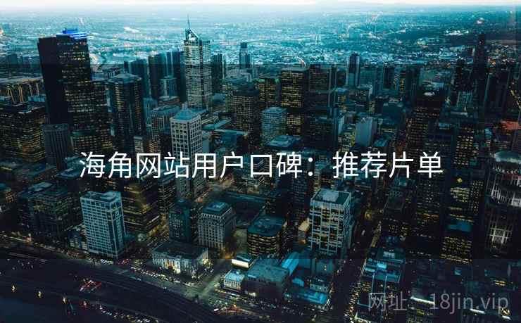 海角网站用户口碑：推荐片单
