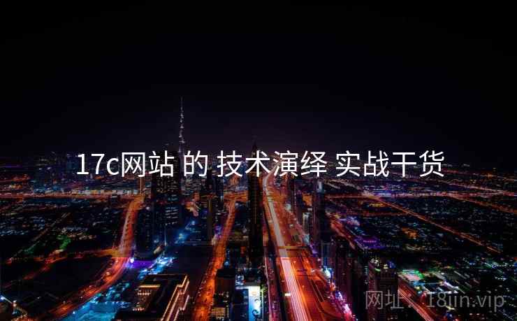 17c网站 的 技术演绎 实战干货