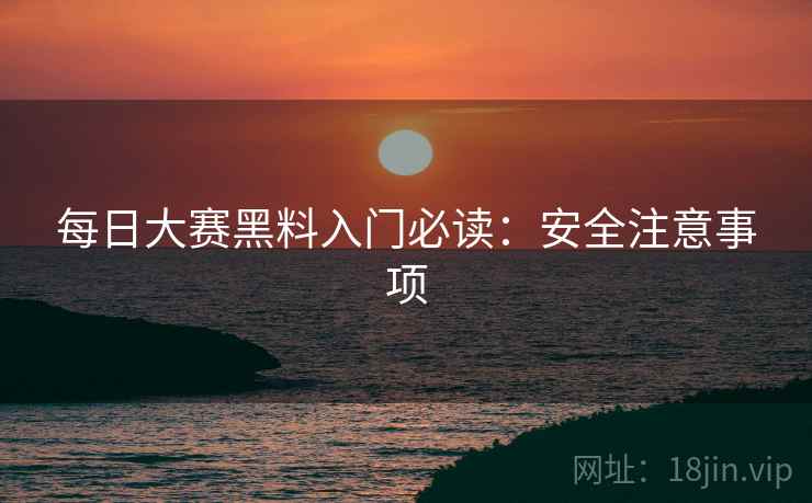 每日大赛黑料入门必读：安全注意事项