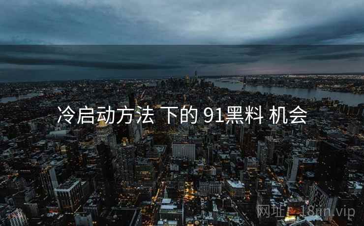 冷启动方法 下的 91黑料 机会