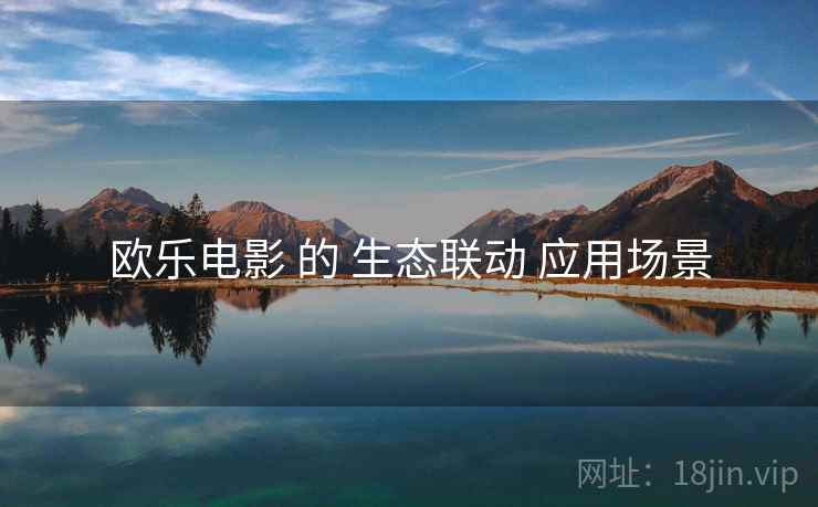 欧乐电影 的 生态联动 应用场景