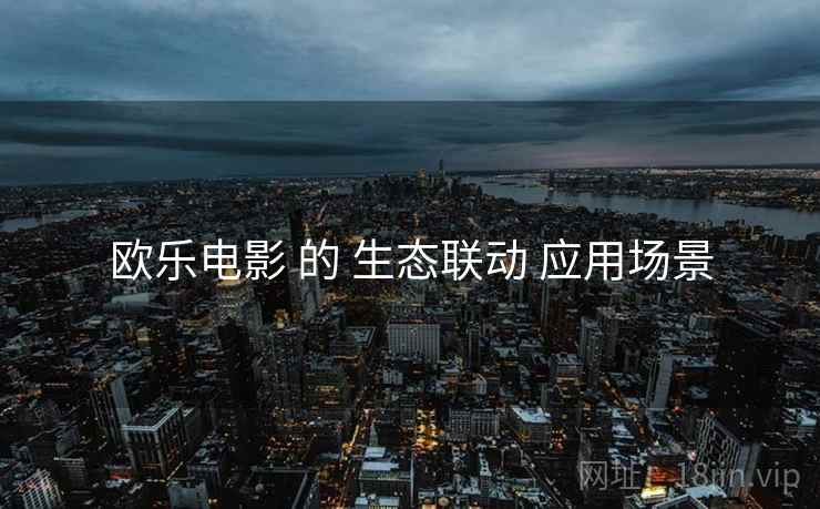 欧乐电影 的 生态联动 应用场景