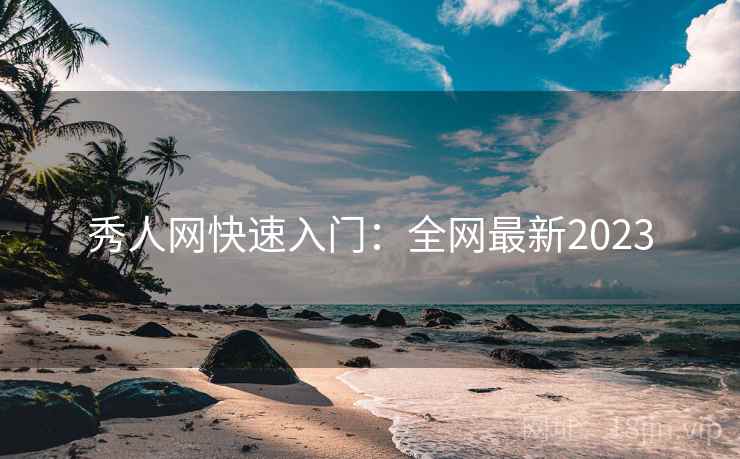 秀人网快速入门：全网最新2023