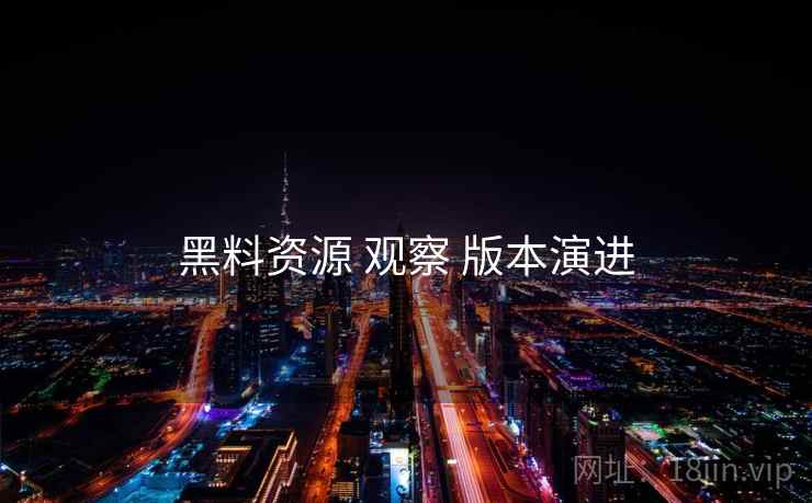 黑料资源 观察 版本演进