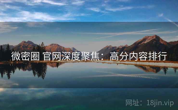 微密圈 官网深度聚焦：高分内容排行