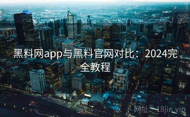 黑料网app与黑料官网对比：2024完全教程