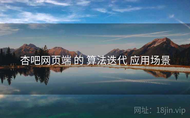 杏吧网页端 的 算法迭代 应用场景