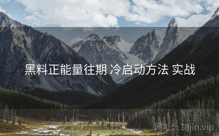 黑料正能量往期 冷启动方法 实战